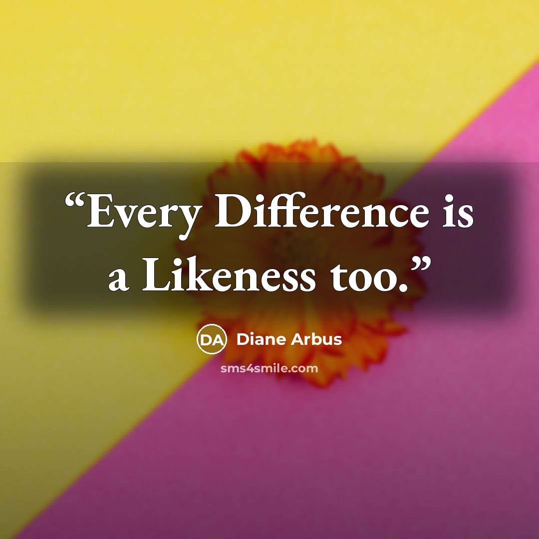 “Every Difference is a Likeness too.” quote by Diane Arbus