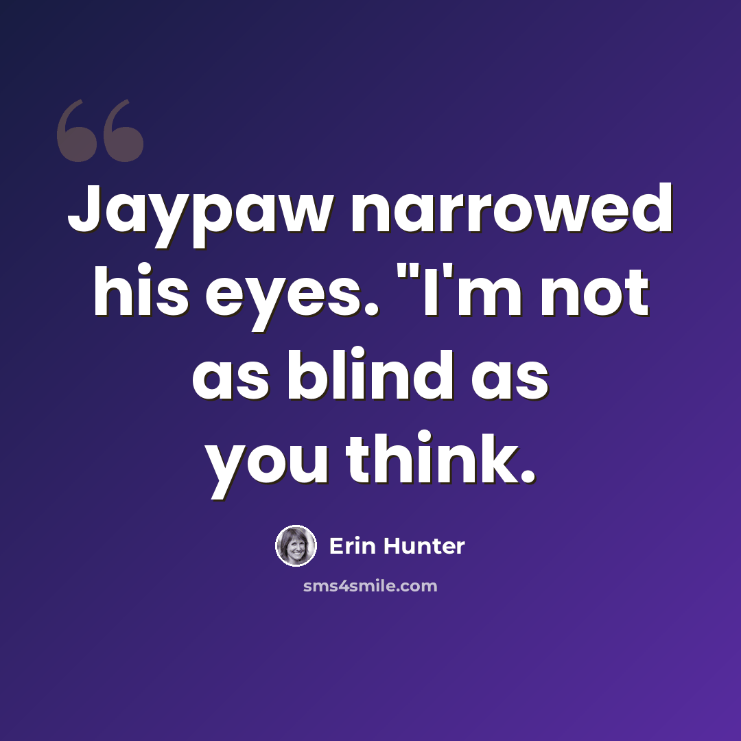 “Jaypaw narrowed his eyes. "I'm not as blind as you think.” quote by Erin Hunter