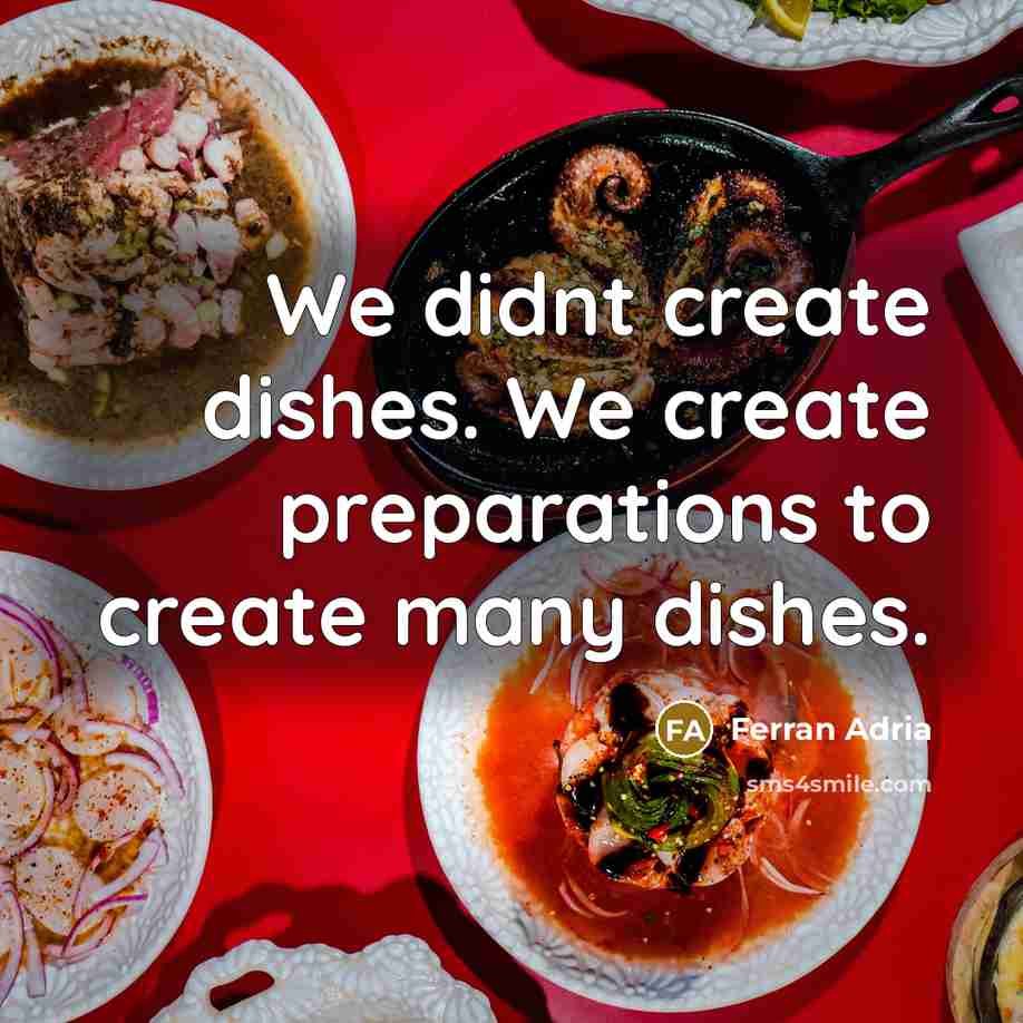 “We didnt create dishes. We create preparations to create many dishes.” quote by Ferran Adria