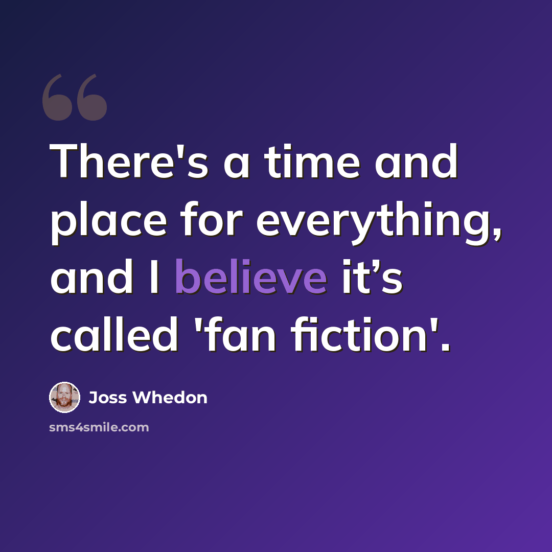 “There's a time and place for everything, and I believe it’s called 'fan fiction'.” quote by Joss Whedon