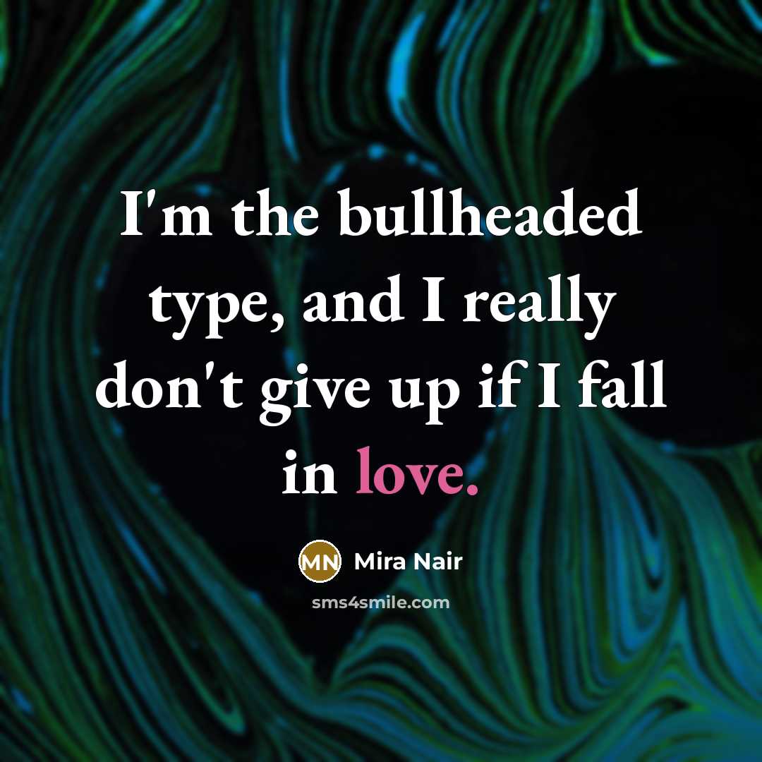 “I'm the bullheaded type, and I really don't give up if I fall in love.” quote by Mira Nair