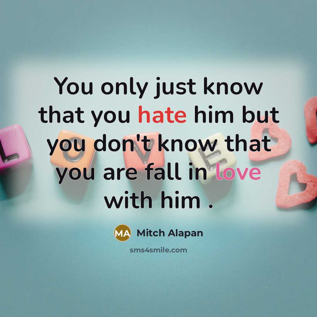 “You only just know that you hate him but you don't know that you are fall in love with him .” quote by Mitch Alapan