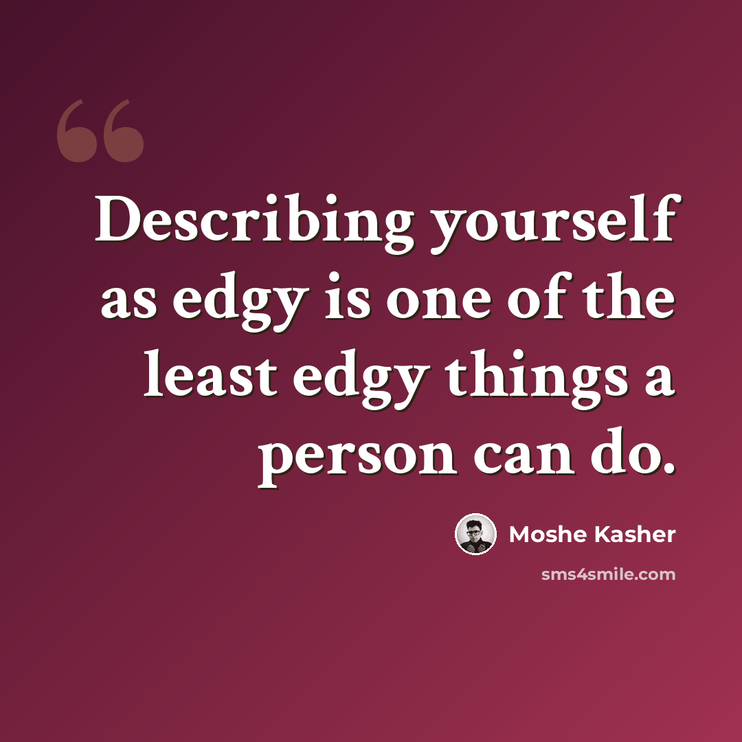 “Describing yourself as edgy is one of the least edgy things a person can do.” quote by Moshe Kasher