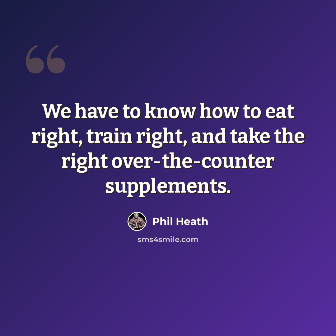 “We have to know how to eat right, train right, and take the right over-the-counter supplements.” quote by Phil Heath