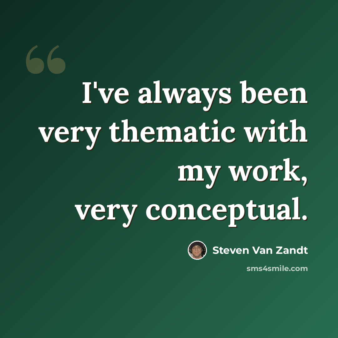 “I've always been very thematic with my work, very conceptual.” quote by Steven Van Zandt