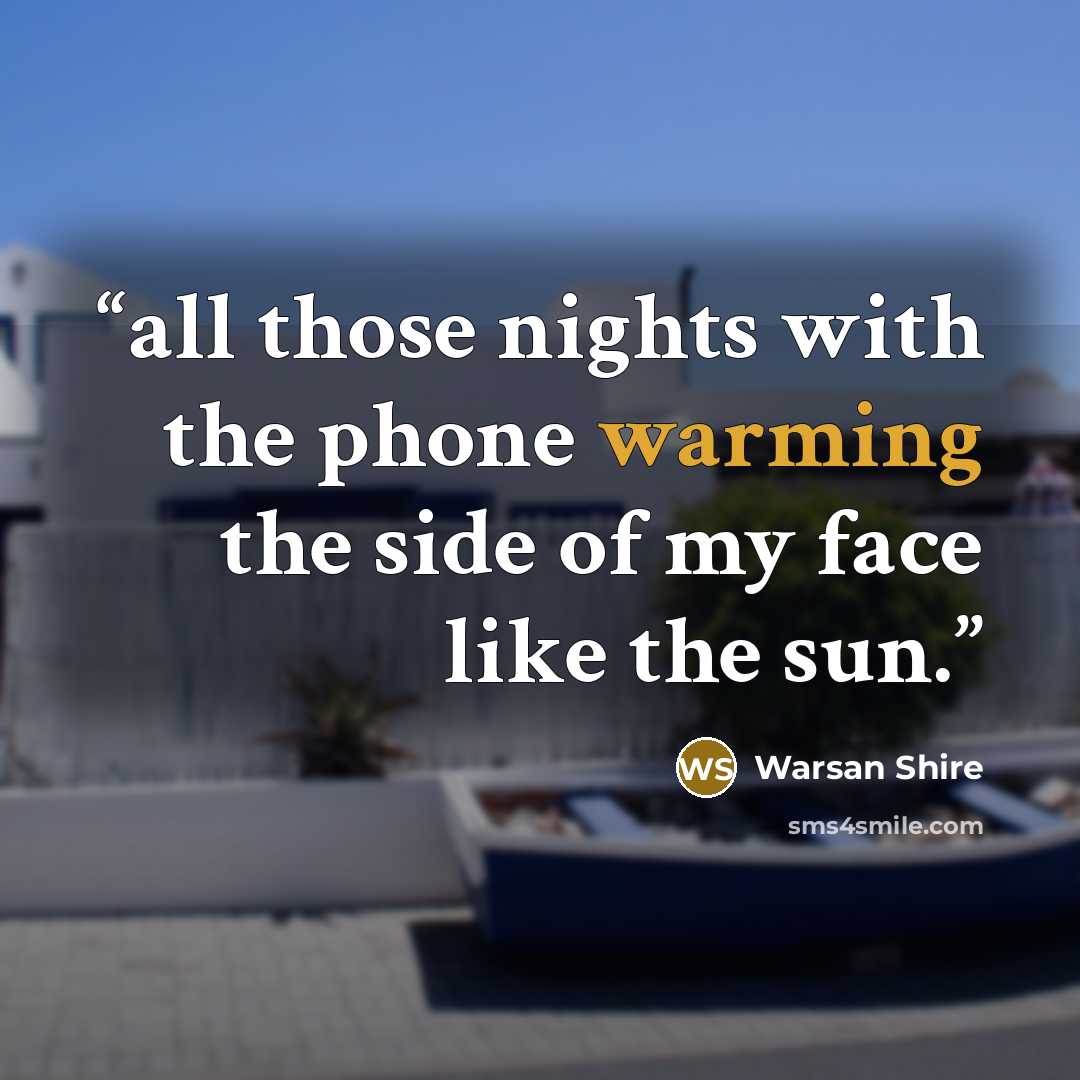 “all those nights with the phone warming the side of my face like the sun.” quote by Warsan Shire