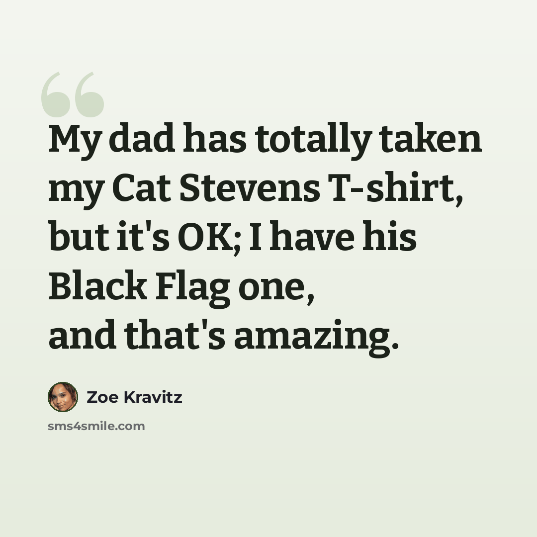“My dad has totally taken my Cat Stevens T-shirt, but it's OK; I have his Black Flag one, and that's amazing.” quote by Zoe Kravitz