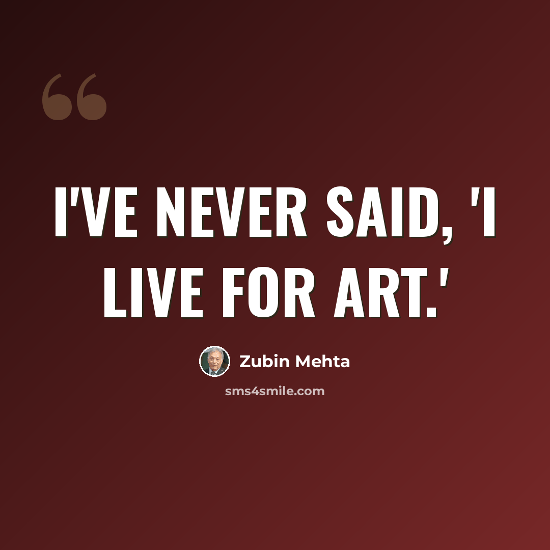 “I've never said, 'I live for art.'” quote by Zubin Mehta