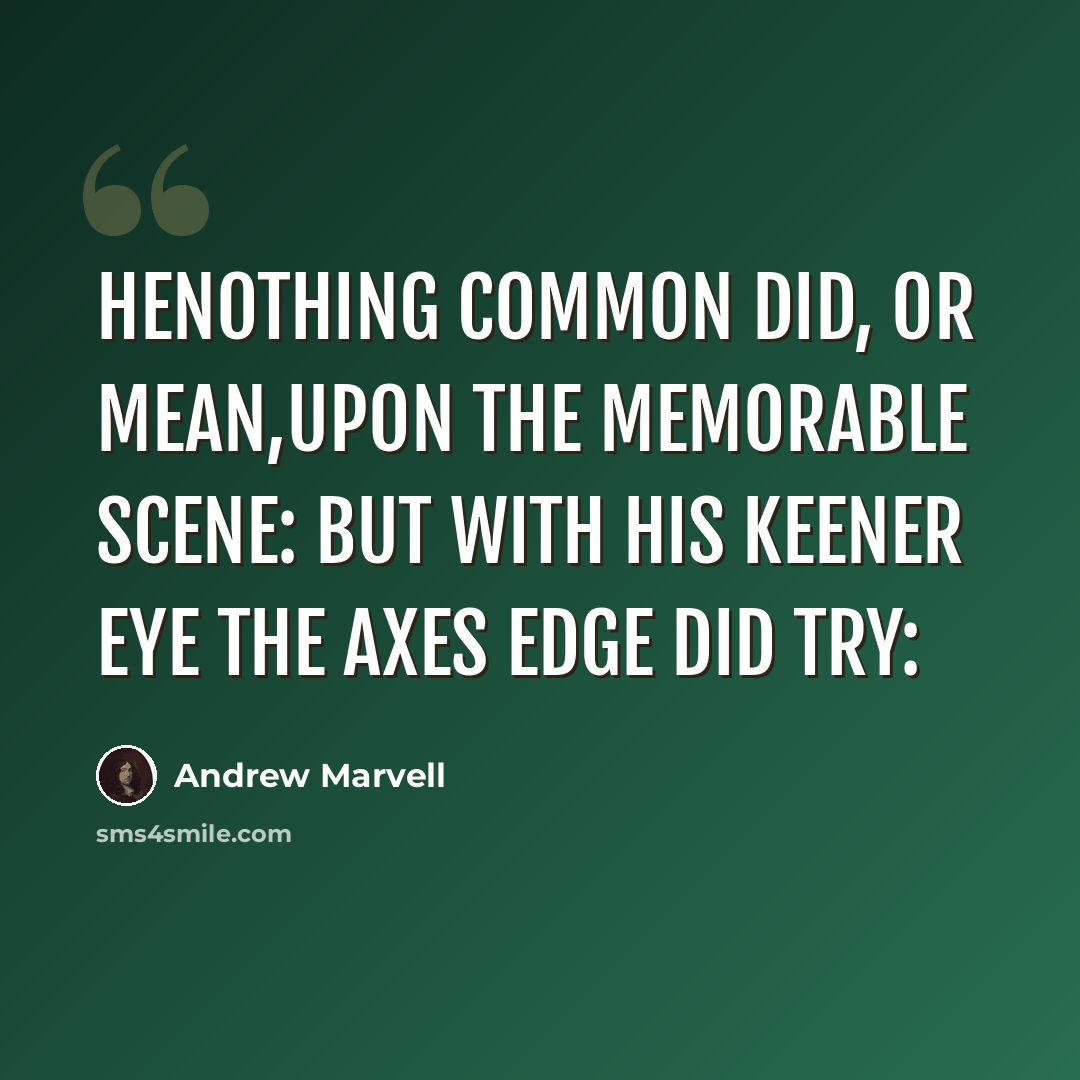 “Henothing common did, or mean,Upon the memorable Scene: But with his keener Eye The Axes edge did try:” quote by Andrew Marvell