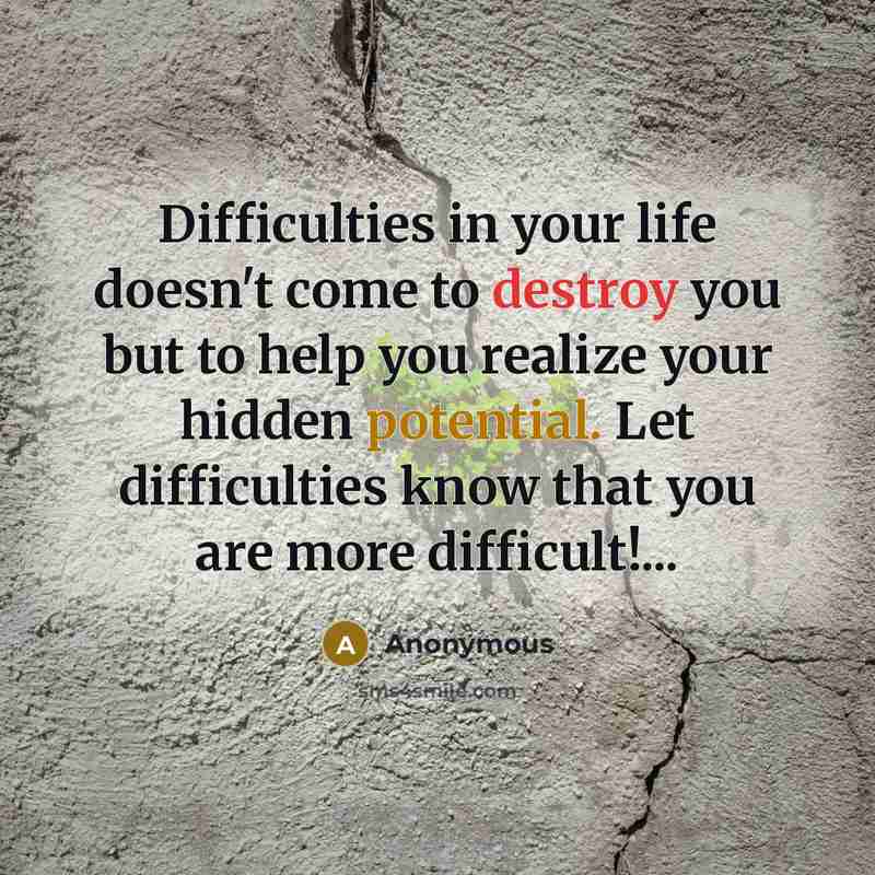 “Difficulties in your life doesn't come to destroy you but to help you realize your hidden potential. Let difficulties know that you are more difficult!...” quote by Anonymous