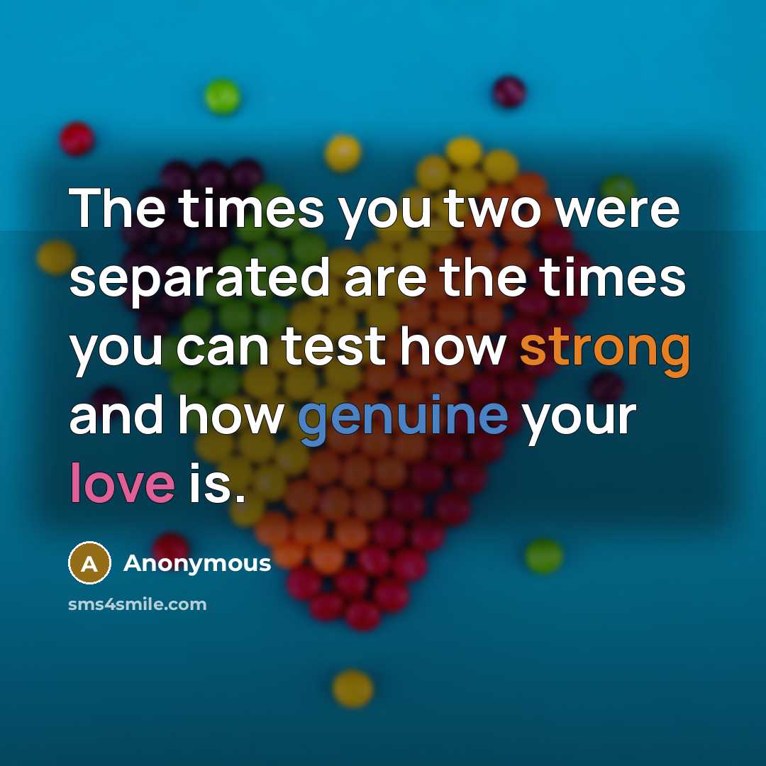 “The times you two were separated are the times you can test how strong and how genuine your love is.” quote by Anonymous