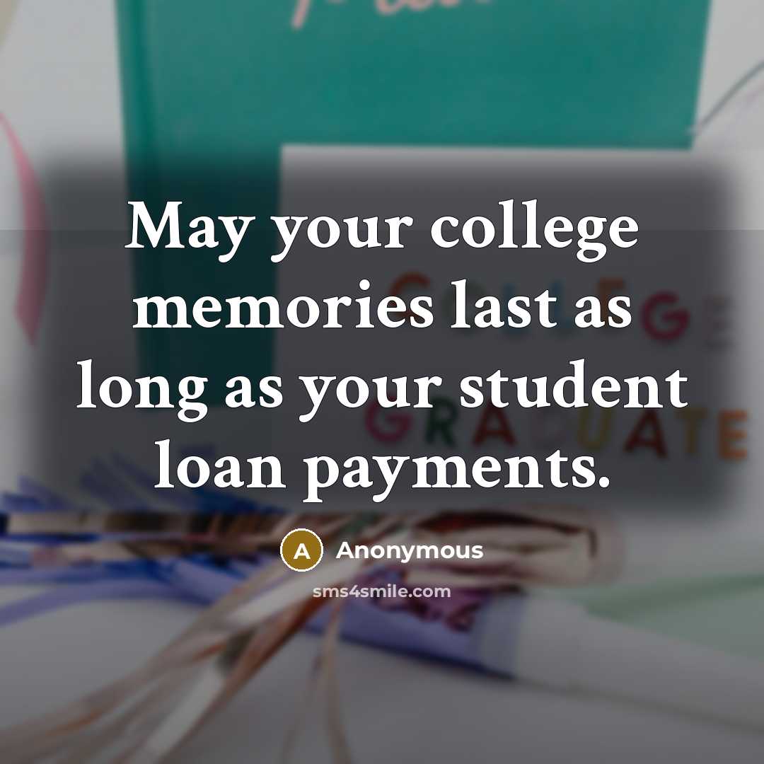 “May your college memories last as long as your student loan payments.” quote by Anonymous