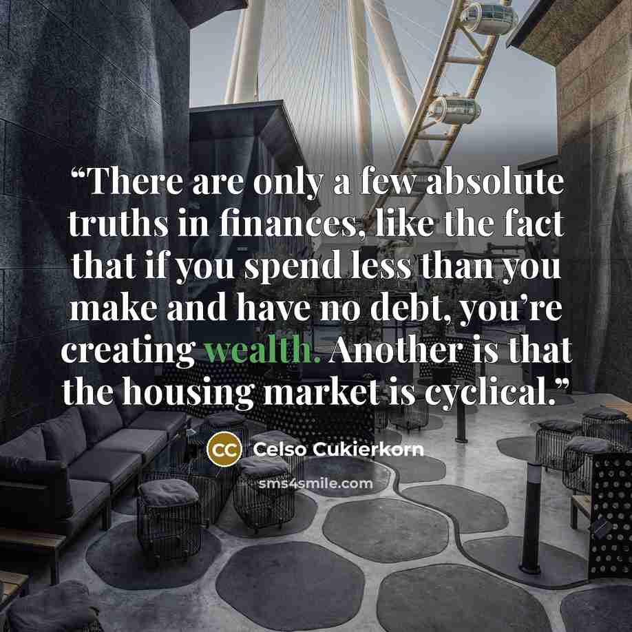 “There are only a few absolute truths in finances, like the fact that if you spend less than you make and have no debt, you’re creating wealth. Another is that the housing market is cyclical.” quote by Celso Cukierkorn