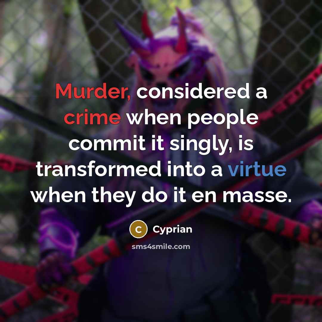 “Murder, considered a crime when people commit it singly, is transformed into a virtue when they do it en masse.” quote by Cyprian