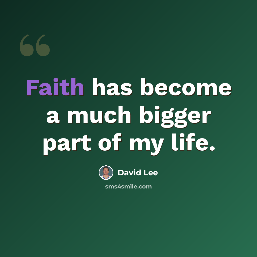 “Faith has become a much bigger part of my life.” quote by David Lee