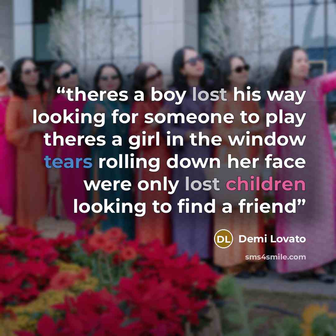 “theres a boy lost his way looking for someone to play theres a girl in the window tears rolling down her face were only lost children looking to find a friend” quote by Demi Lovato