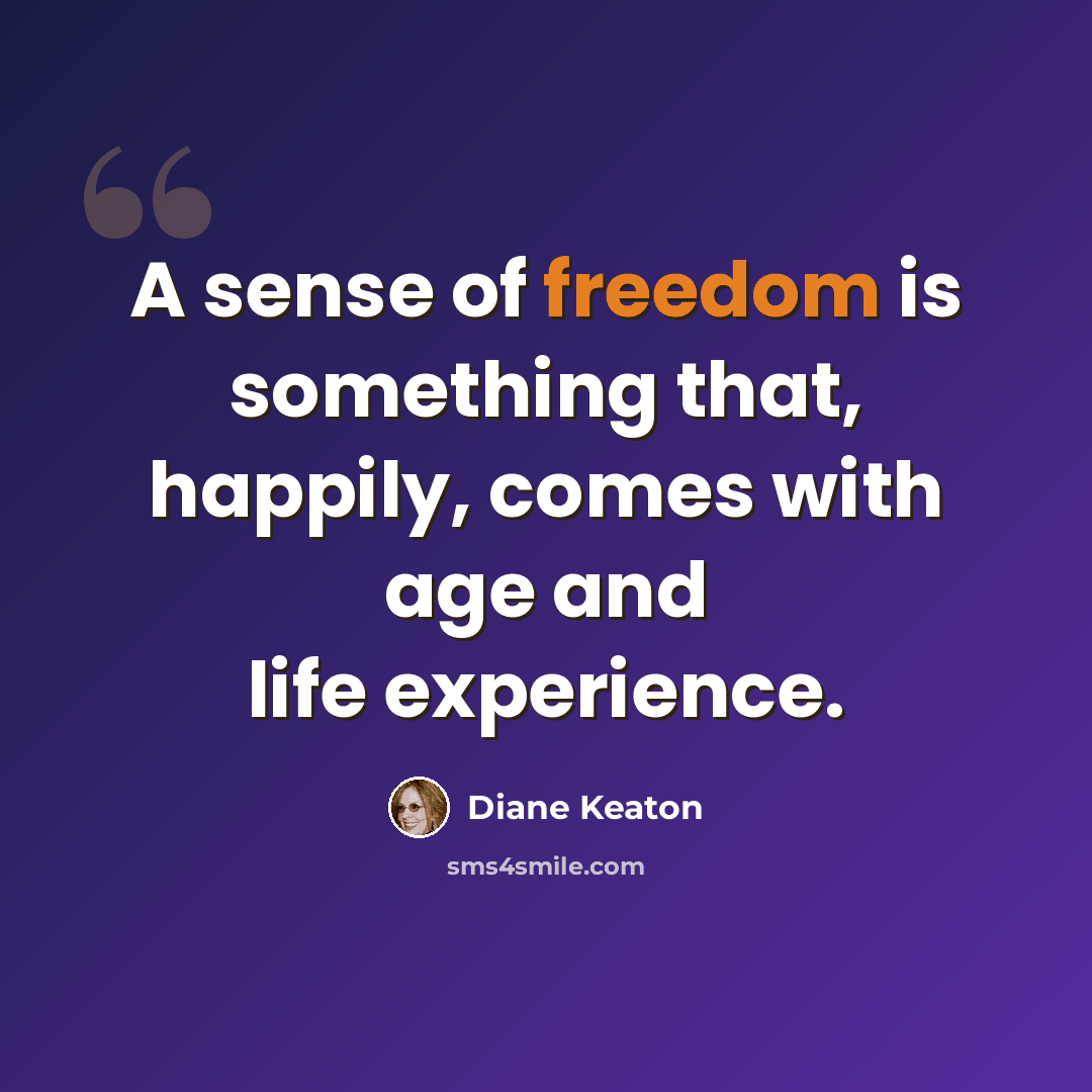 “A sense of freedom is something that, happily, comes with age and life experience.” quote by Diane Keaton