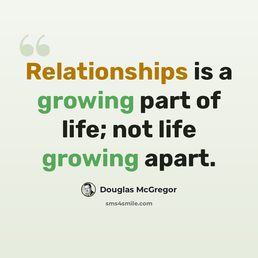 “Relationships is a growing part of life; not life growing apart.” quote by Douglas McGregor
