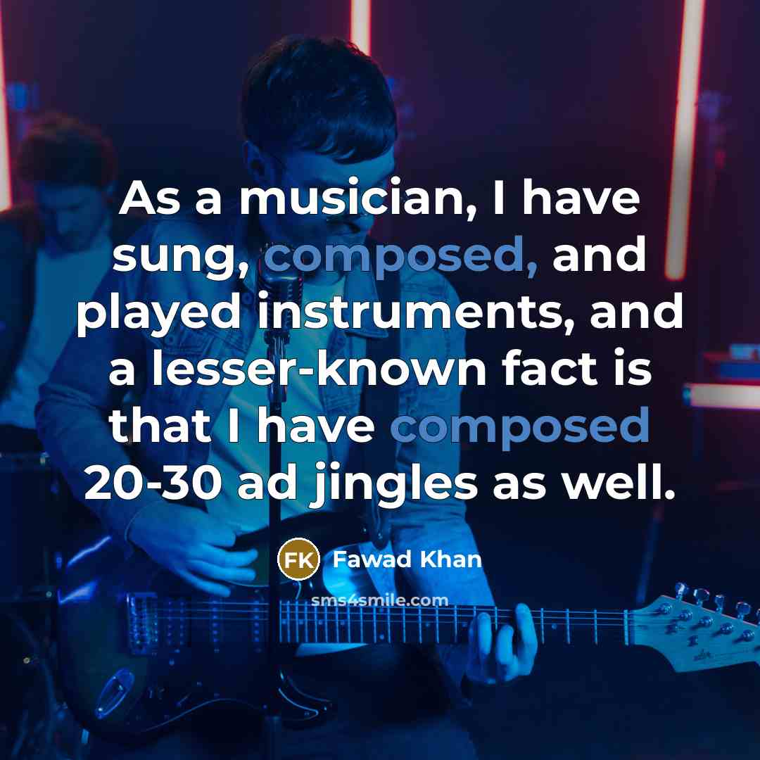 “As a musician, I have sung, composed, and played instruments, and a lesser-known fact is that I have composed 20-30 ad jingles as well.” quote by Fawad Khan