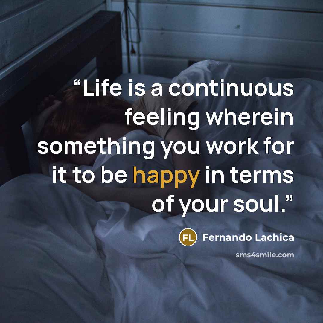 “Life is a continuous feeling wherein something you work for it to be happy in terms of your soul.” quote by Fernando Lachica