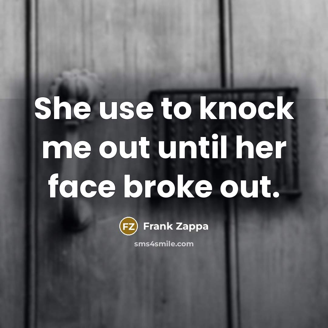“She use to knock me out until her face broke out.” quote by Frank Zappa