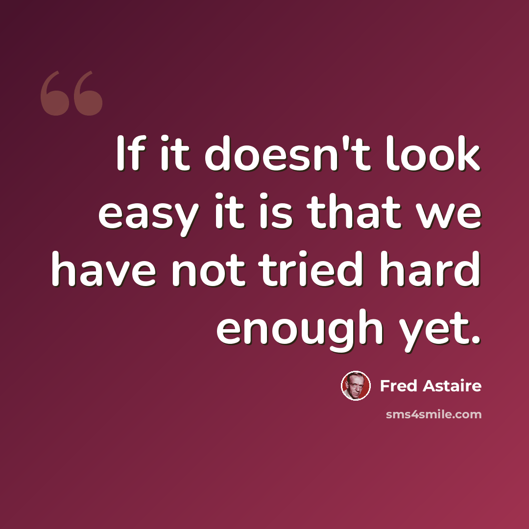 “If it doesn't look easy it is that we have not tried hard enough yet.” quote by Fred Astaire