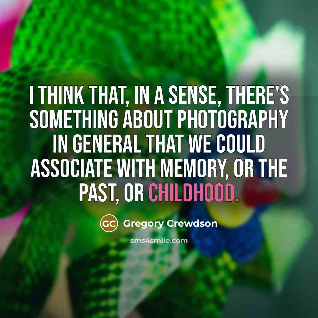 “I think that, in a sense, there's something about photography in general that we could associate with memory, or the past, or childhood.” quote by Gregory Crewdson
