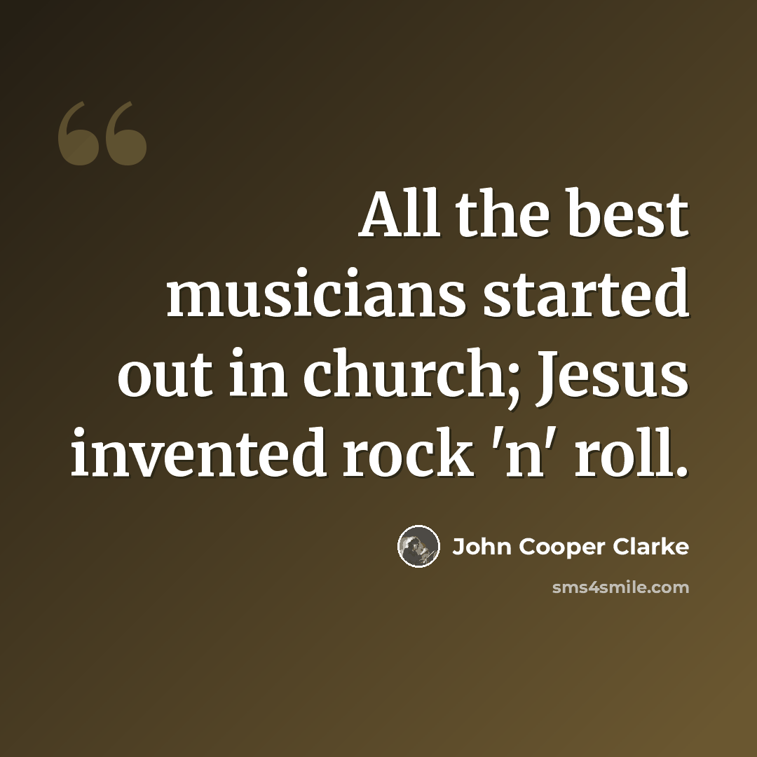 “All the best musicians started out in church; Jesus invented rock 'n' roll.” quote by John Cooper Clarke