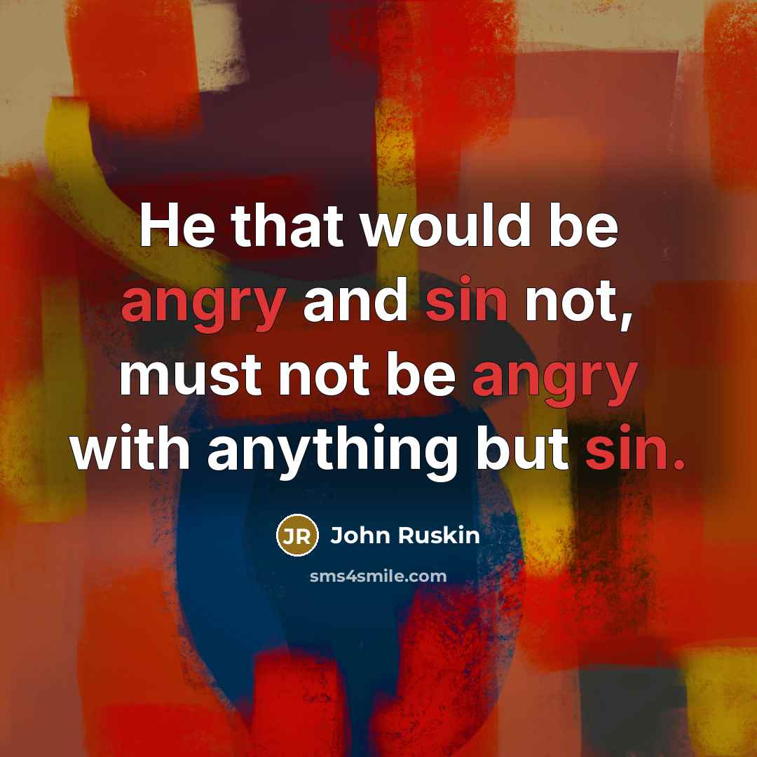 “He that would be angry and sin not, must not be angry with anything but sin.” quote by John Ruskin