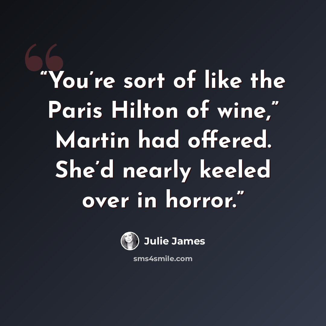 “You’re sort of like the Paris Hilton of wine,” Martin had offered. She’d nearly keeled over in horror.” quote by Julie James