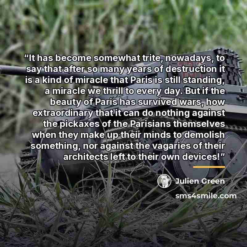 “It has become somewhat trite, nowadays, to say that after so many years of destruction it is a kind of miracle that Paris is still standing, a miracle we thrill to every day. But if the beauty of Paris has survived wars, how extraordinary that it can do nothing against the pickaxes of the…” quote by Julien Green