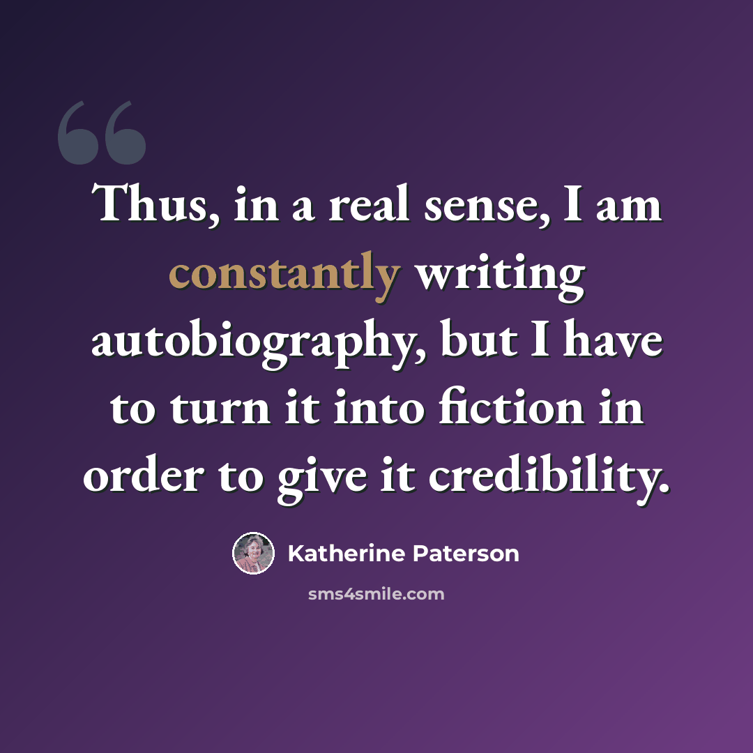 “Thus, in a real sense, I am constantly writing autobiography, but I have to turn it into fiction in order to give it credibility.” quote by Katherine Paterson