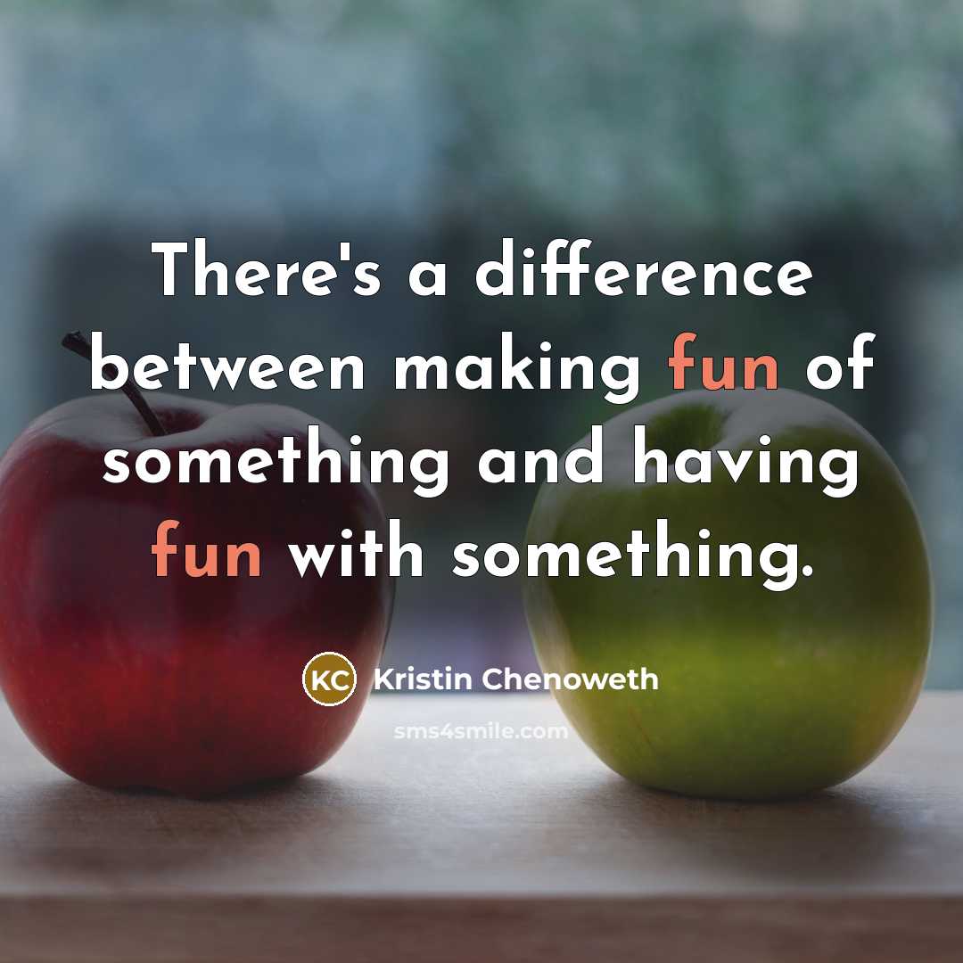 “There's a difference between making fun of something and having fun with something.” quote by Kristin Chenoweth