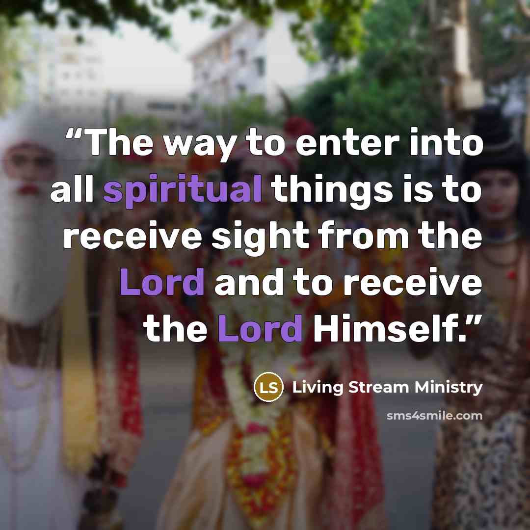 “The way to enter into all spiritual things is to receive sight from the Lord and to receive the Lord Himself.” quote by Living Stream Ministry