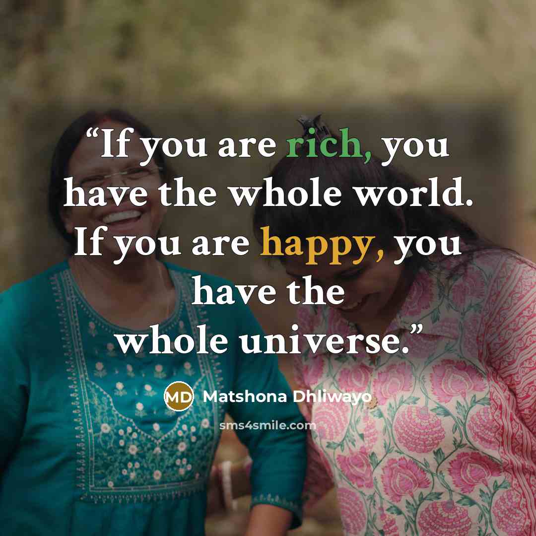 “If you are rich, you have the whole world. If you are happy, you have the whole universe.” quote by Matshona Dhliwayo