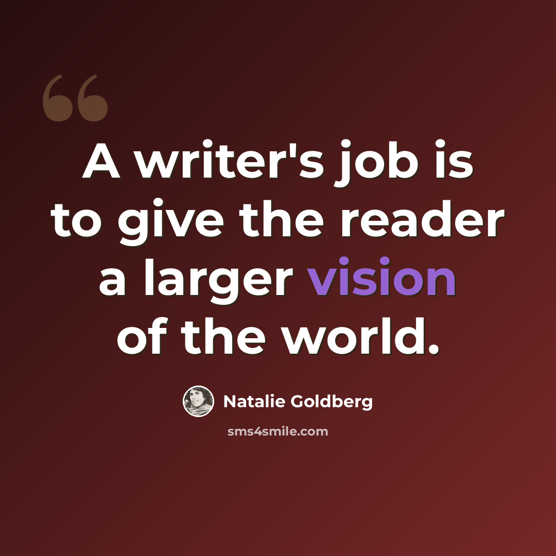 “A writer's job is to give the reader a larger vision of the world.” quote by Natalie Goldberg