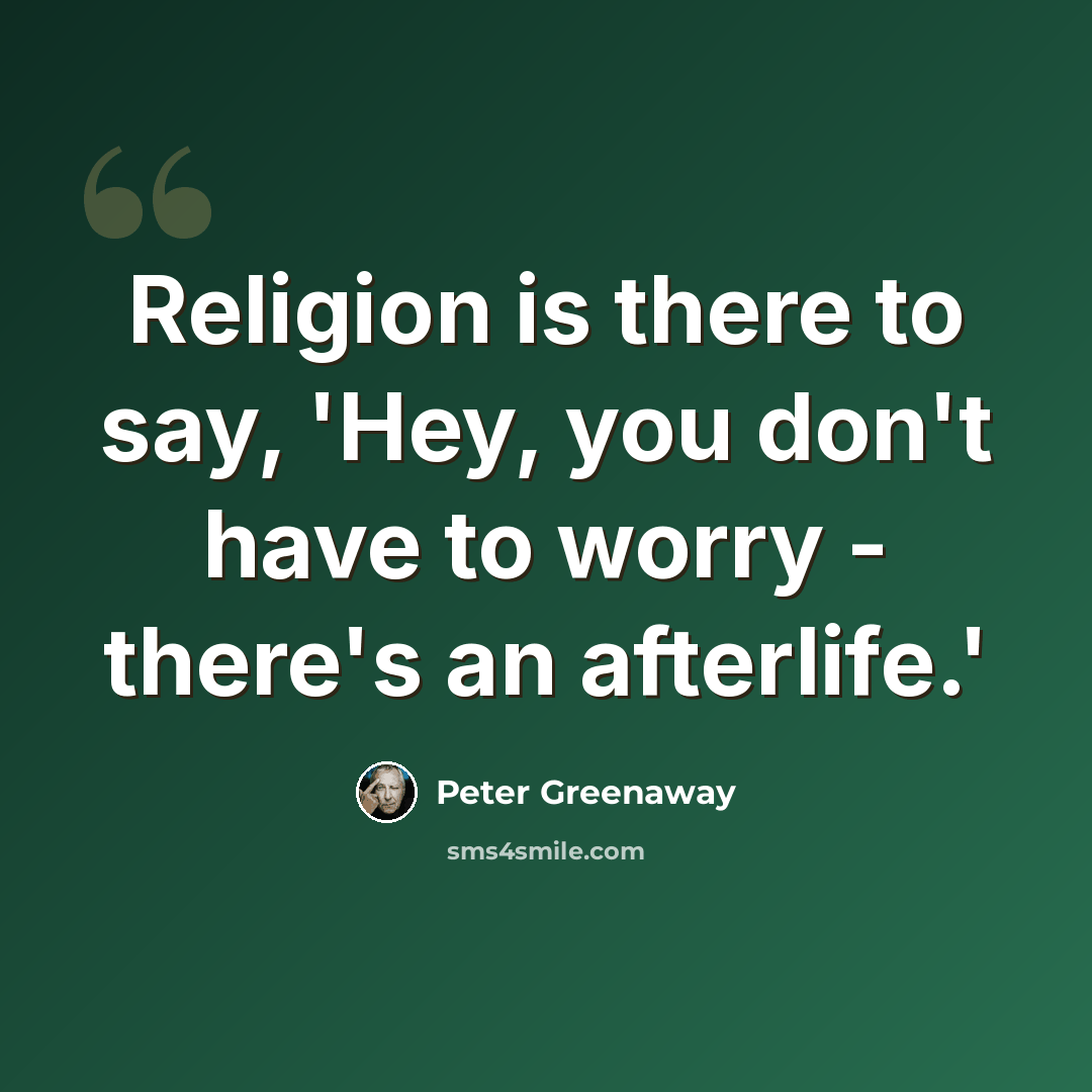 “Religion is there to say, 'Hey, you don't have to worry - there's an afterlife.'” quote by Peter Greenaway