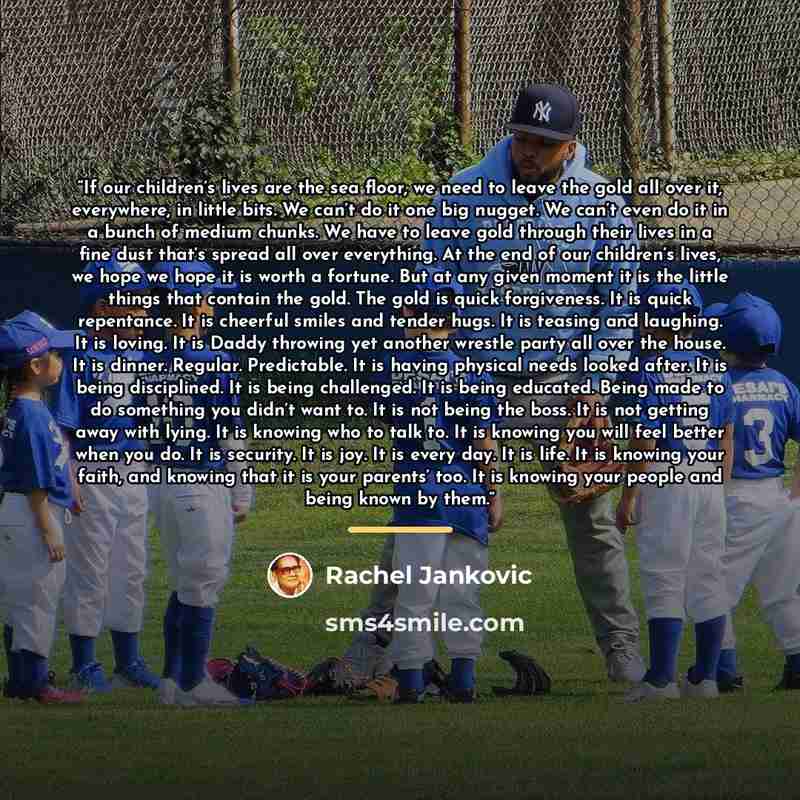 “If our children’s lives are the sea floor, we need to leave the gold all over it, everywhere, in little bits. We can’t do it one big nugget. We can’t even do it in a bunch of medium chunks. We have to leave gold through their lives in a fine dust that’s spread all over everything. At the end of…” quote by Rachel Jankovic