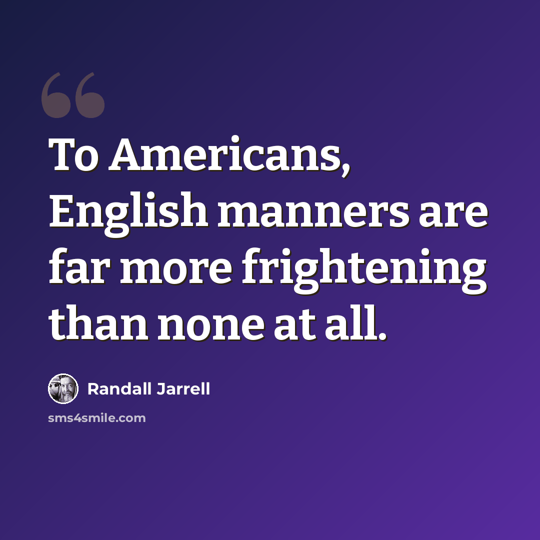 “To Americans, English manners are far more frightening than none at all.” quote by Randall Jarrell