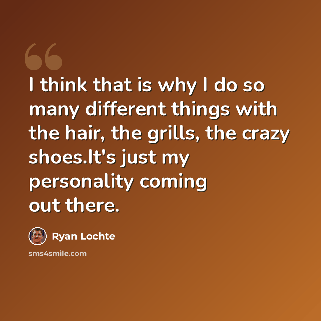 “I think that is why I do so many different things with the hair, the grills, the crazy shoes.It's just my personality coming out there.” quote by Ryan Lochte