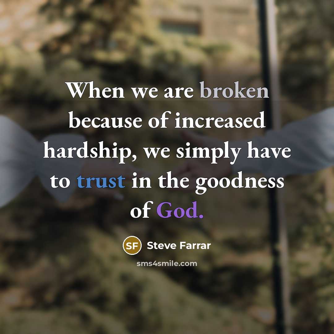“When we are broken because of increased hardship, we simply have to trust in the goodness of God.” quote by Steve Farrar