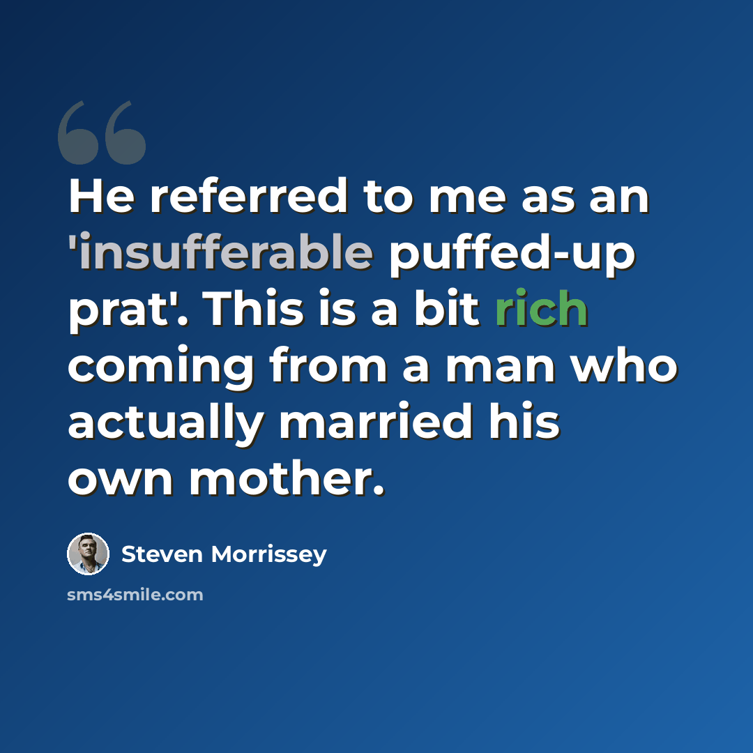 “He referred to me as an 'insufferable puffed-up prat'. This is a bit rich coming from a man who actually married his own mother.” quote by Steven Morrissey