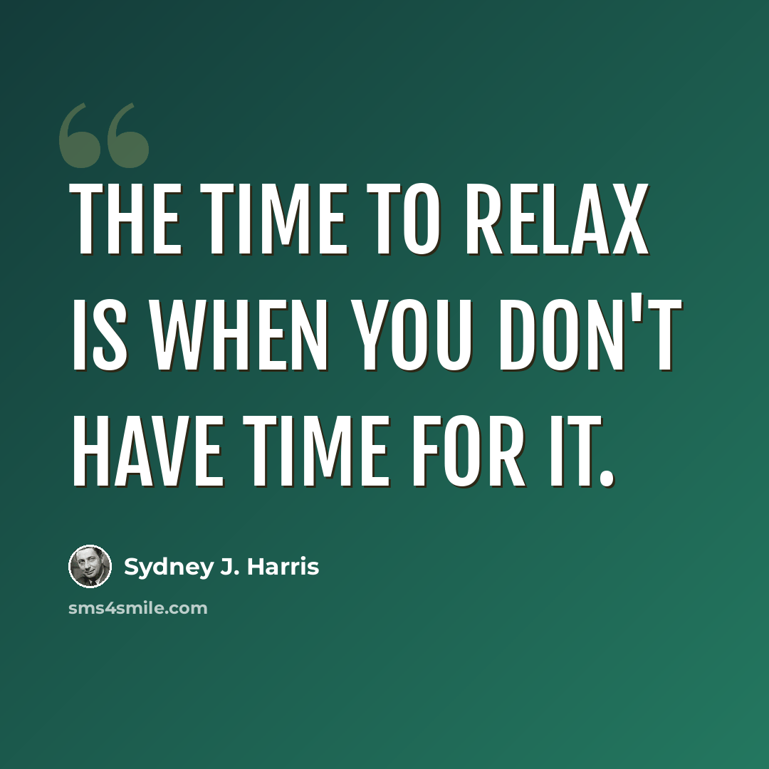 “The time to relax is when you don't have time for it.” quote by Sydney J. Harris
