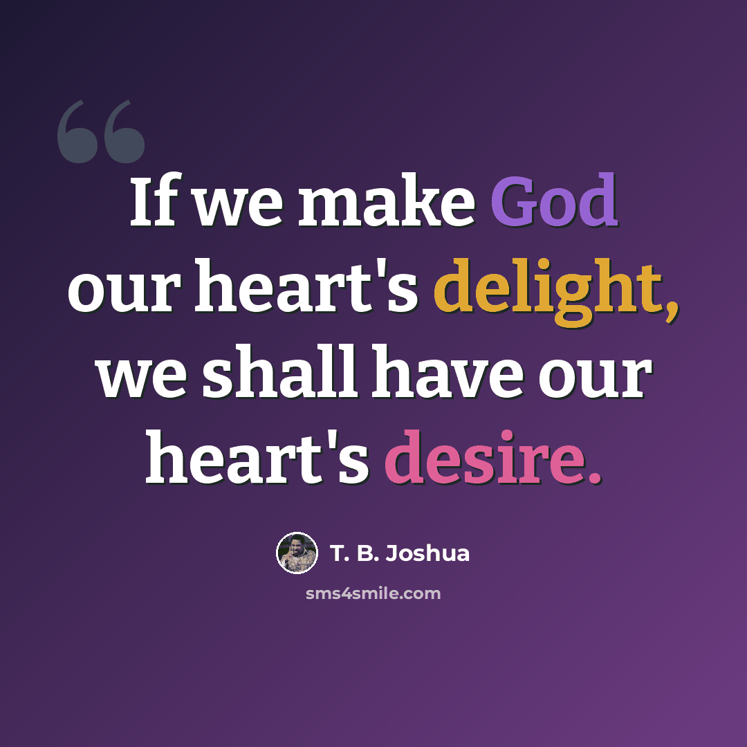 “If we make God our heart's delight, we shall have our heart's desire.” quote by T. B. Joshua