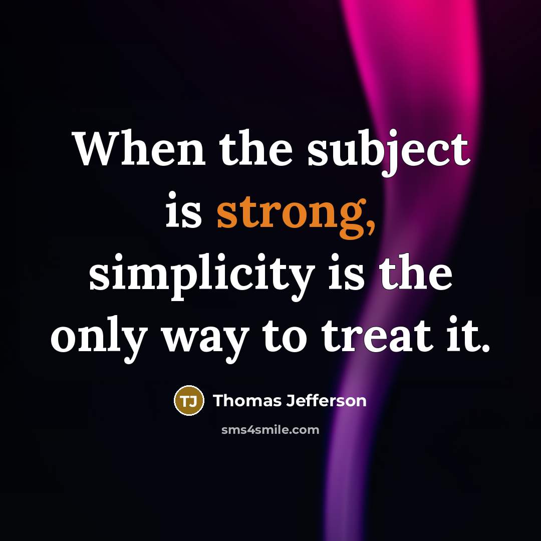 “When the subject is strong, simplicity is the only way to treat it.” quote by Thomas Jefferson