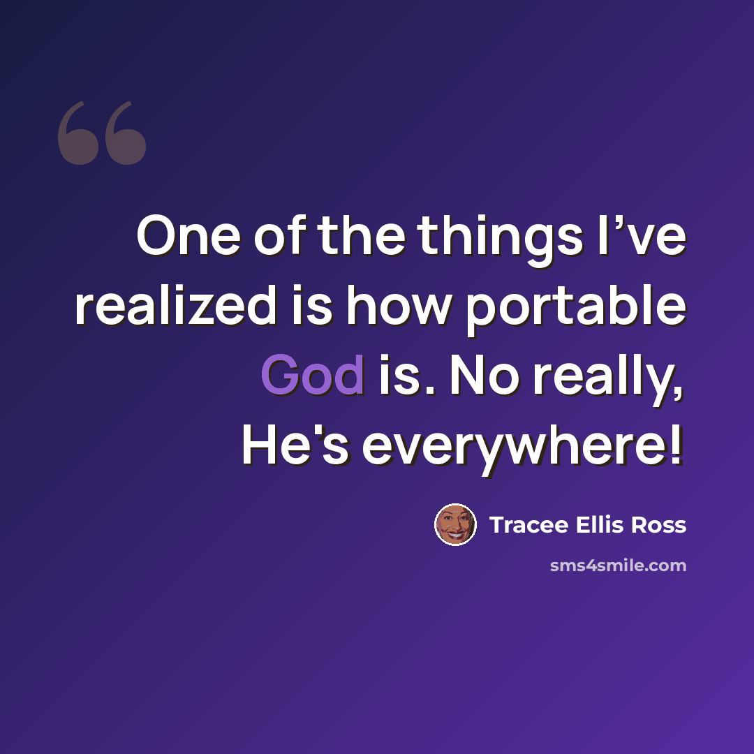 “One of the things I've realized is how portable God is. No really, He's everywhere!” quote by Tracee Ellis Ross