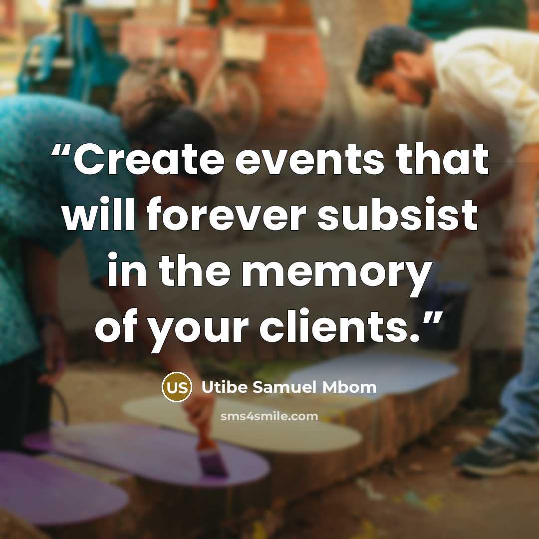 “Create events that will forever subsist in the memory of your clients.” quote by Utibe Samuel Mbom