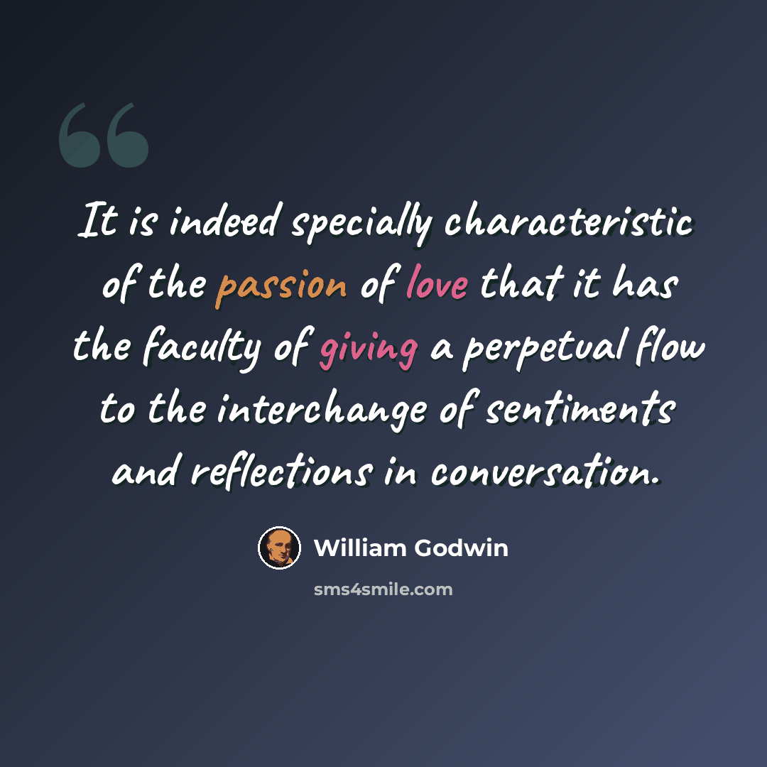 “It is indeed specially characteristic of the passion of love that it has the faculty of giving a perpetual flow to the interchange of sentiments and reflections in conversation.” quote by William Godwin