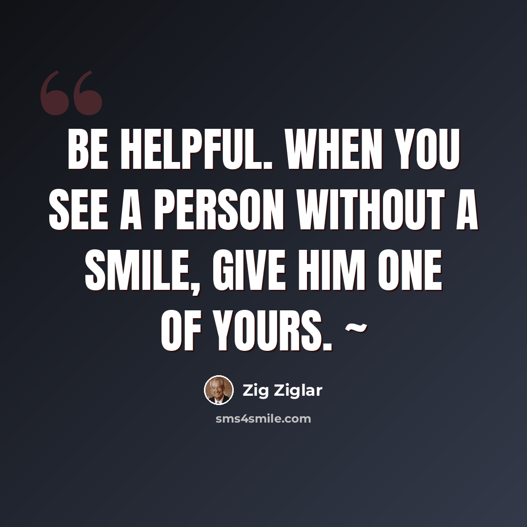 “Be helpful. When you see a person without a smile, give him one of yours. ~” quote by Zig Ziglar