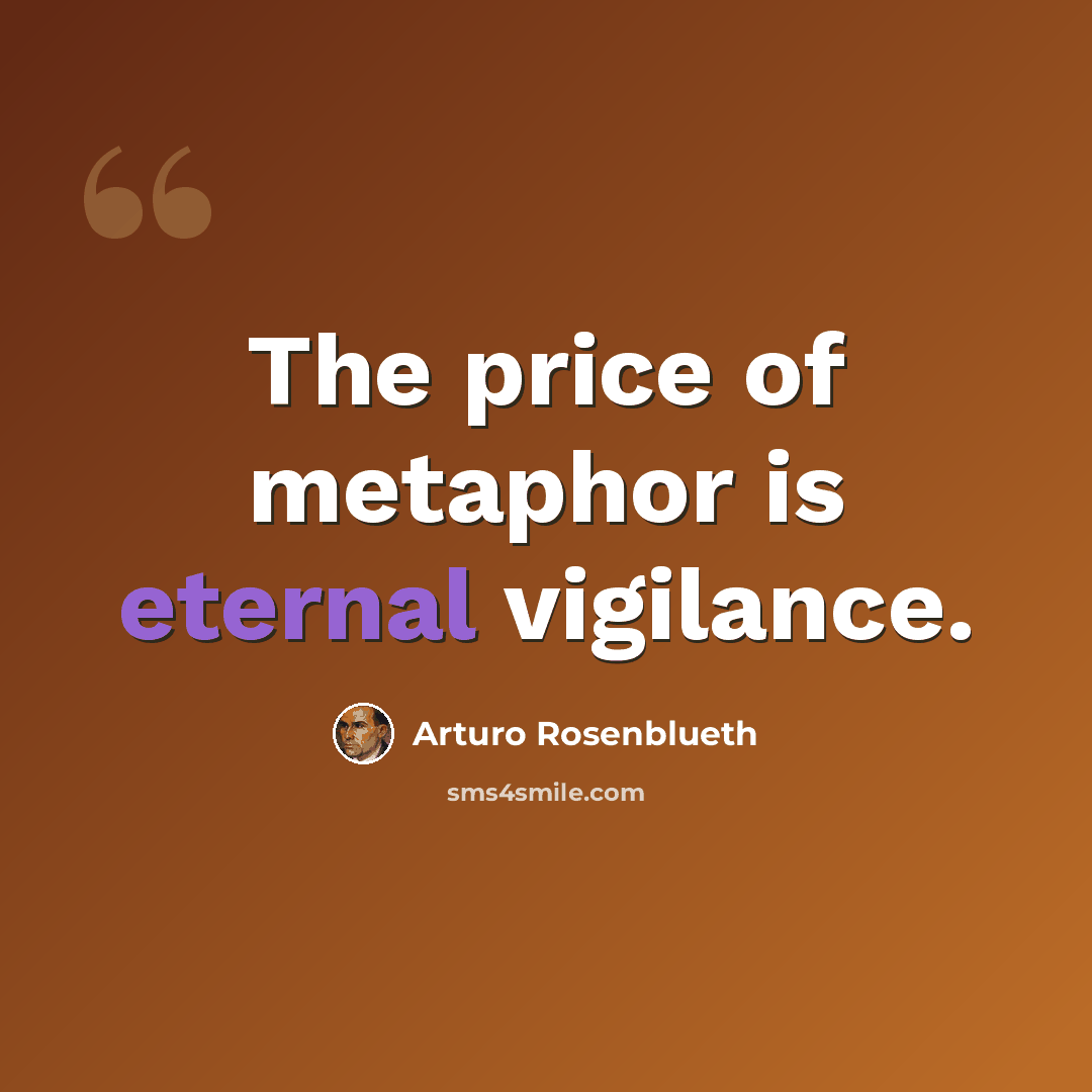 “The price of metaphor is eternal vigilance.” quote by Arturo Rosenblueth